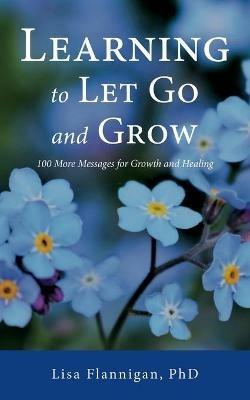 Learning to Let Go and Grow: 100 More Messages for Growth and Healing - Lisa Flannigan - cover