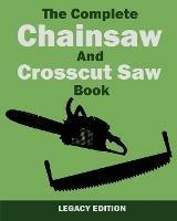 The Complete Chainsaw and Crosscut Saw Book (Legacy Edition): Saw Equipment, Technique, Use, Maintenance, And Timber Work - U S Forest Service - cover