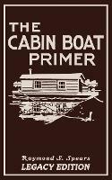 The Cabin Boat Primer (Legacy Edition): The Classic Guide Of Cabin-Life On The Water By Building, Furnishing, And Maintaining Maintaining Rustic House Boats - Raymond S Spears - cover