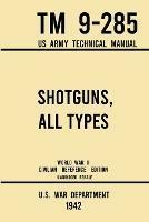 Shotguns, All Types - TM 9-285 US Army Technical Manual (1942 World War II Civilian Reference Edition): Unabridged Field Manual On Vintage and Classic Shotguns for Hunting, Trap, Skeet, and Defense from the Wartime Era