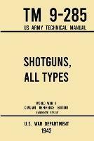 Shotguns, All Types - TM 9-285 US Army Technical Manual (1942 World War II Civilian Reference Edition): Unabridged Field Manual On Vintage and Classic Shotguns for Hunting, Trap, Skeet, and Defense from the Wartime Era - U S War Department - cover