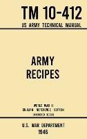 Army Recipes - TM 10-412 US Army Technical Manual (1946 World War II Civilian Reference Edition): The Unabridged Classic Wartime Cookbook for Large Groups, Troops, Camps, and Cafeterias - U S War Department - cover