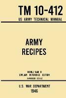 Army Recipes - TM 10-412 US Army Technical Manual (1946 World War II Civilian Reference Edition): The Unabridged Classic Wartime Cookbook for Large Groups, Troops, Camps, and Cafeterias - U S War Department - cover