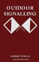 Outdoor Signalling (Legacy Edition): A Classic Handbook on Communicating Over Distance using Cypher Messages with Flags, Light, and Sound - Elbert Wells - cover