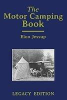 The Motor Camping Book (Legacy Edition): A Manual on Early Car Camping and Classic Recreational Travel