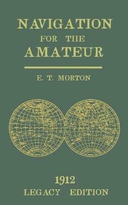 Navigation for the Amateur (Legacy Edition): A Manual on Traditional Navigation on Water and Land by Star and Sun Observation - E T Morton - cover