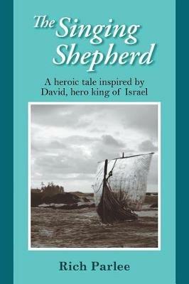 The Singing Shepherd: A heroic tale inspired by David, hero king of Israel - Rich Parlee - cover