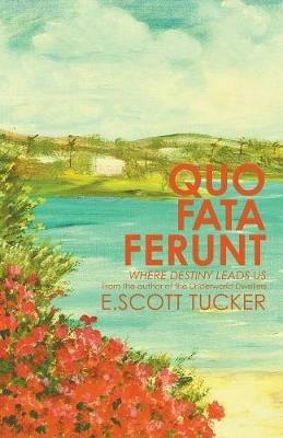 Quo Fata Ferunt: Where Destiny Leads Us - E Scott Tucker - cover