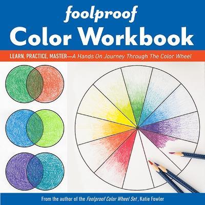 Foolproof Color Workbook: Learn, Practice, Master - a Hands on Journey Through the Color Wheel - Katie Fowler - cover