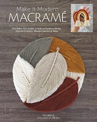 Make it Modern Macrame: The Boho-Chic Guide to Making Rainbow Wraps, Knotted Feathers, Woven Coasters & More - Mia Boyle - cover