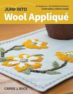 Jump Into Wool Applique: For Beginners; 6 Embellished Patterns; Embroidery Stitch Guide