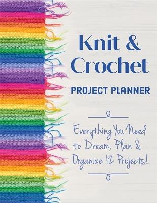 Knit & Crochet Project Planner: Everything You Need to Dream, Plan & Organize 12 Projects! - Sophie Scardaci - cover
