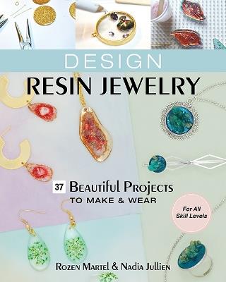 Design Resin Jewelry: 37 Beautiful Projects to Make & Wear; for All Skill Levels - Rozen Martel,Nadia Jullien - cover