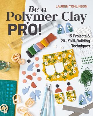 Be a Polymer Clay Pro!: 15 Projects & 20+ Skill-Building Techniques - Lauren Tomlinson - cover