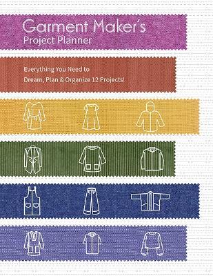 Garment Maker’s Project Planner: Everything a Seamstress Needs to Dream, Plan & Organize 12 Projects! - Gailen Runge - cover