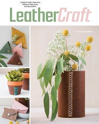 Leather Craft: The Beginner’s Guide to Handcrafting Contemporary Bags, Jewelry, Home déCOR & More - Amy Glatfelter - cover