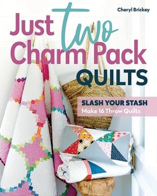Just Two Charm Pack Quilts: Slash Your Stash; Make 16 Throw Quilts - Cheryl Brickey - cover