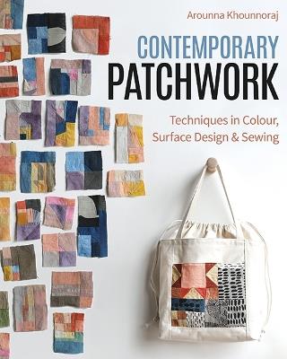 Contemporary Patchwork: Techniques in Color, Surface Design & Sewing - Arounna Khounnoraj - cover