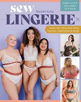 Sew Lingerie: Make Size-Inclusive Bras, Panties, Swimwear & More; Everything You Need to Know - Maddie Kulig - cover