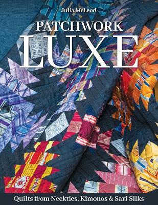 Patchwork Luxe: Quilts from Neckties, Kimonos & Sari Silks - Julia McLeod - cover