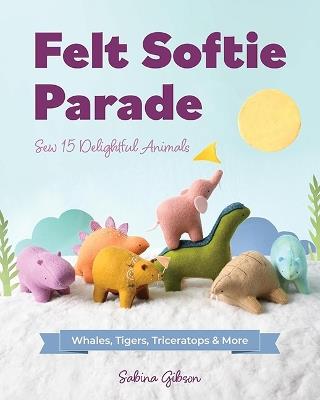 Felt Softie Parade: Sew 15 Delightful Animals - Sabina Gibson - cover