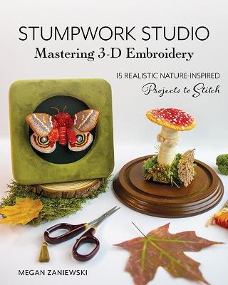 Stumpwork Studio – Mastering 3-D Embroidery: 15 Realistic Nature-Inspired Projects to Stitch - Megan Zaniewski - cover