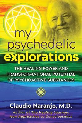 My Psychedelic Explorations: The Healing Power and Transformational Potential of Psychoactive Substances - Claudio Naranjo - cover