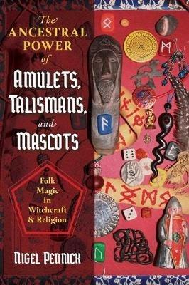 The Ancestral Power of Amulets, Talismans, and Mascots: Folk Magic in Witchcraft and Religion - Nigel Pennick - cover