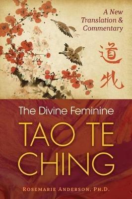 The Divine Feminine Tao Te Ching: A New Translation and Commentary - Rosemarie Anderson - cover