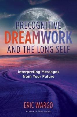 Precognitive Dreamwork and the Long Self: Interpreting Messages from Your Future - Eric Wargo - cover