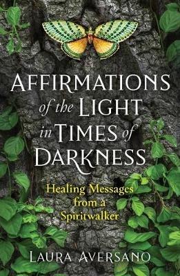 Affirmations of the Light in Times of Darkness: Healing Messages from a Spiritwalker - Laura Aversano - cover