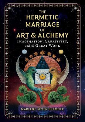 The Hermetic Marriage of Art and Alchemy: Imagination, Creativity, and the Great Work - Marlene Seven Bremner - cover