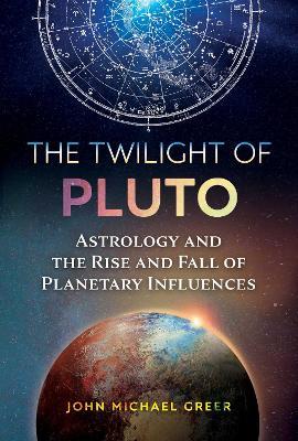 The Twilight of Pluto: Astrology and the Rise and Fall of Planetary Influences - John Michael Greer - cover
