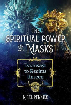 The Spiritual Power of Masks: Doorways to Realms Unseen - Nigel Pennick - cover