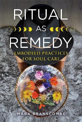 Ritual as Remedy: Embodied Practices for Soul Care - Mara Branscombe - cover