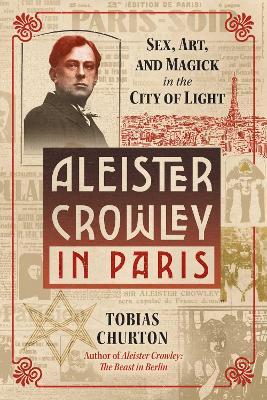 Aleister Crowley in Paris: Sex, Art, and Magick in the City of Light - Tobias Churton - cover