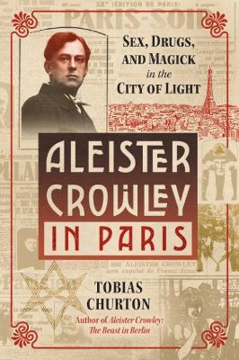 Aleister Crowley in Paris: Sex, Art, and Magick in the City of Light - Tobias Churton - cover