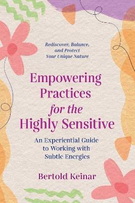 Empowering Practices for the Highly Sensitive: An Experiential Guide to Working with Subtle Energies - Bertold Keinar - cover