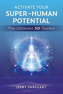 Activate Your Super-Human Potential: The Ultimate 5D Toolkit - Jerry Sargeant - cover