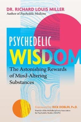 Psychedelic Wisdom: The Astonishing Rewards of Mind-Altering Substances - Richard Louis Miller - cover