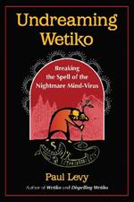 Undreaming Wetiko: Breaking the Spell of the Nightmare Mind-Virus