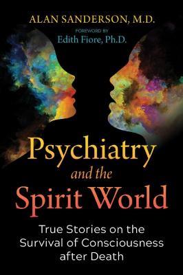 Psychiatry and the Spirit World: True Stories on the Survival of Consciousness after Death - Alan Sanderson - cover