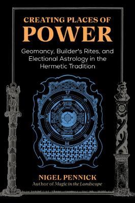 Creating Places of Power: Geomancy, Builders' Rites, and Electional Astrology in the Hermetic Tradition - Nigel Pennick - cover