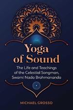 Yoga of Sound: The Life and Teachings of the Celestial Songman, Swami Nada Brahmananda