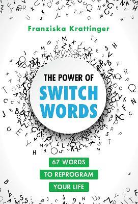 The Power of Switchwords: 67 Words to Reprogram Your Life - Franziska Krattinger - cover