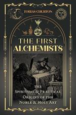 The First Alchemists: The Spiritual and Practical Origins of the Noble and Holy Art
