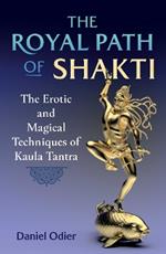 The Royal Path of Shakti: The Erotic and Magical Techniques of Kaula Tantra