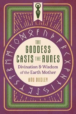The Goddess Casts the Runes: Divination and Wisdom of the Earth Mother - Anu Dudley - cover