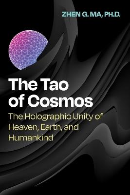 The Tao of Cosmos: The Holographic Unity of Heaven, Earth, and Humankind - Zhen G. Ma - cover