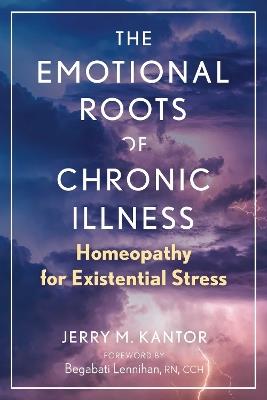 The Emotional Roots of Chronic Illness: Homeopathy for Existential Stress - Jerry M. Kantor - cover